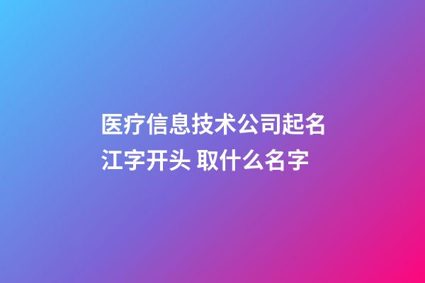 医疗信息技术公司起名江字开头 取什么名字-第1张-公司起名-玄机派